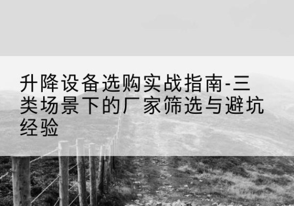 滑县移动式升降机厂家推荐-升降设备选购实战指南-三类场景下的厂家筛选与避坑经验