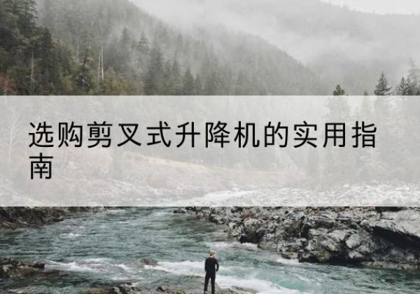 滑县剪叉式升降机怎么选-选购剪叉式升降机的实用指南